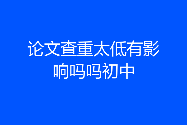 论文查重太低有影响吗吗初中