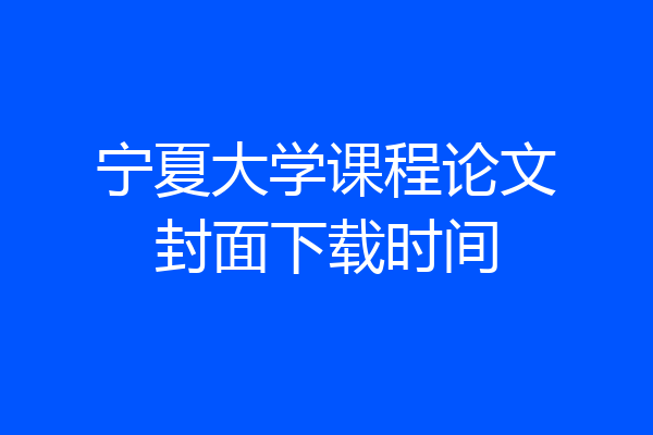 宁夏大学课程论文封面下载时间
