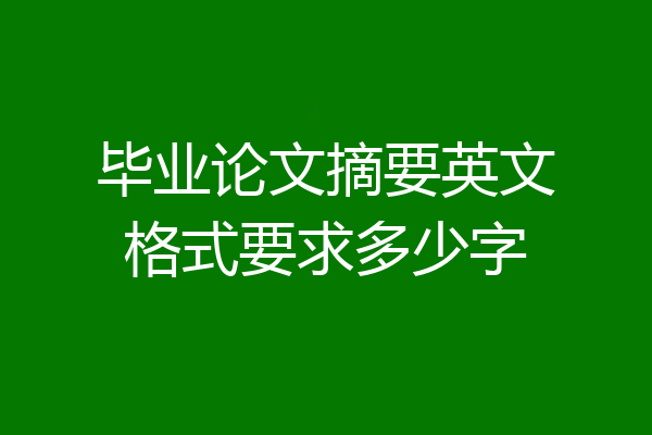 毕业论文摘要英文格式要求多少字