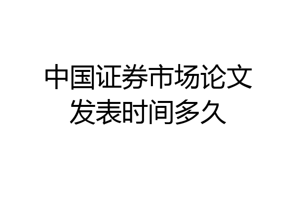 中国证券市场论文发表时间多久