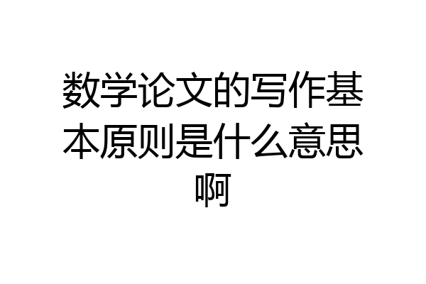 数学论文的写作基本原则是什么意思啊
