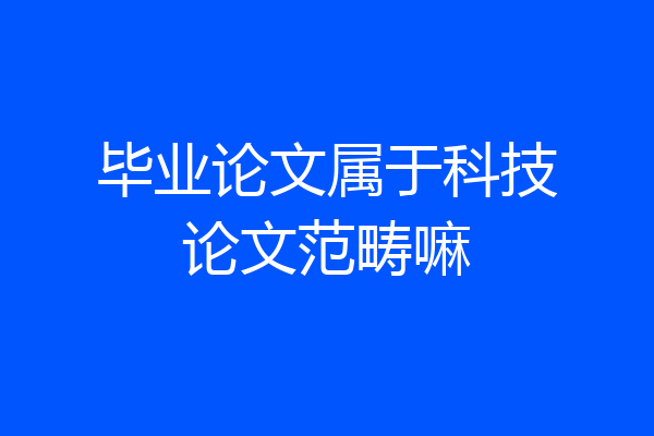 毕业论文属于科技论文范畴嘛