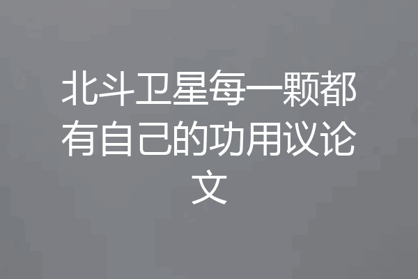 北斗卫星每一颗都有自己的功用议论文