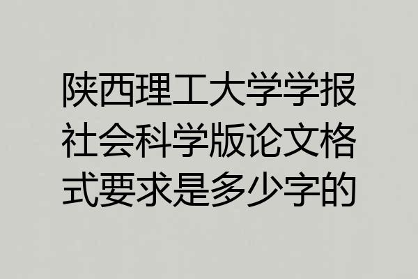 陕西理工大学学报社会科学版论文格式要求是多少字的