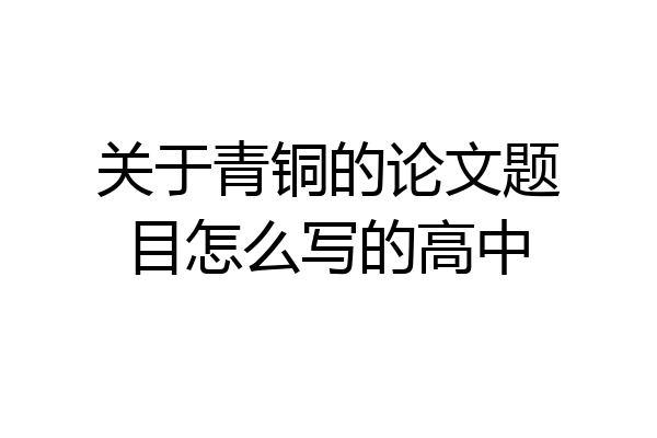 关于青铜的论文题目怎么写的高中