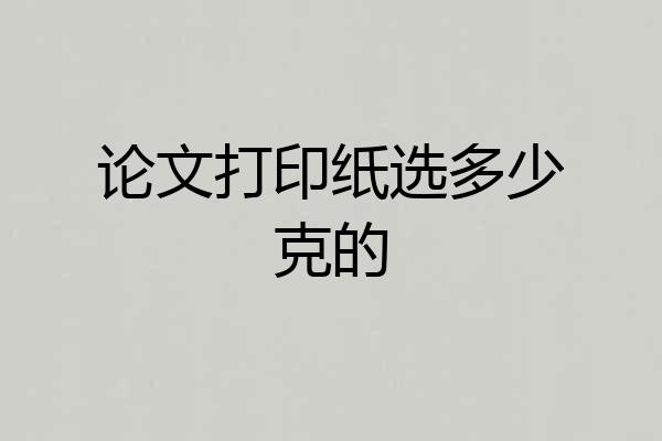 论文打印纸选多少克的