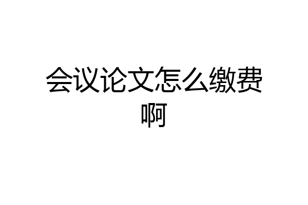 会议论文怎么缴费啊