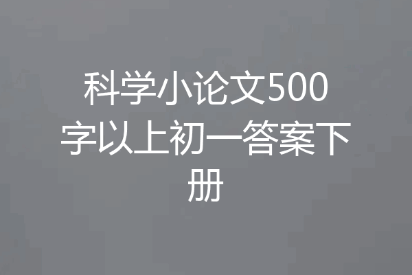科学小论文500字以上初一答案下册