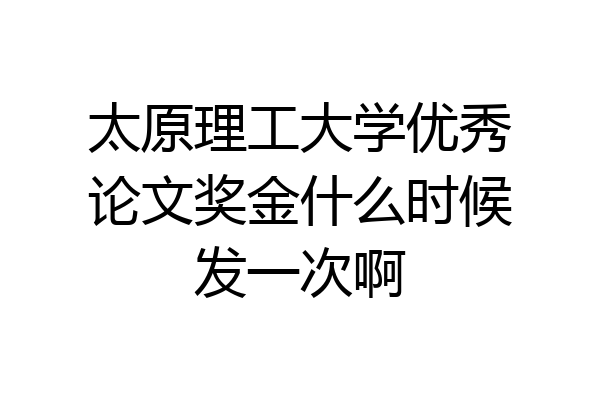太原理工大学优秀论文奖金什么时候发一次啊