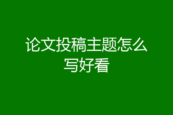 论文投稿主题怎么写好看