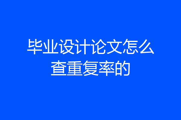 毕业设计论文怎么查重复率的