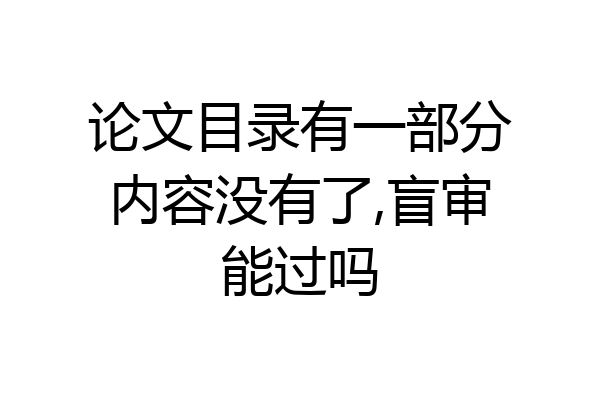 论文目录有一部分内容没有了,盲审能过吗