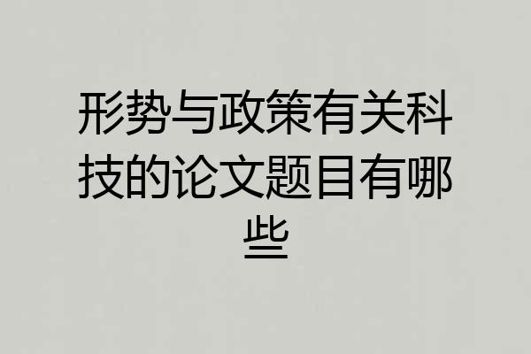 形势与政策有关科技的论文题目有哪些