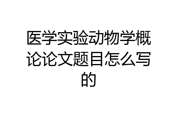 医学实验动物学概论论文题目怎么写的