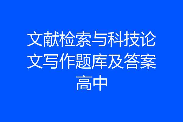 文献检索与科技论文写作题库及答案高中
