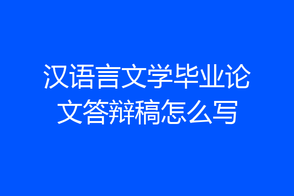 汉语言文学毕业论文答辩稿怎么写