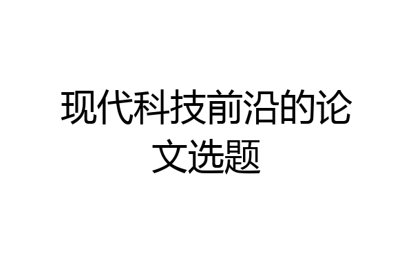 现代科技前沿的论文选题
