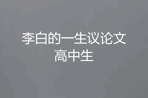 李白的一生议论文高中生