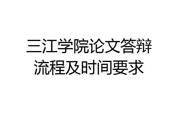 三江学院论文答辩流程及时间要求