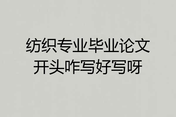 纺织专业毕业论文开头咋写好写呀