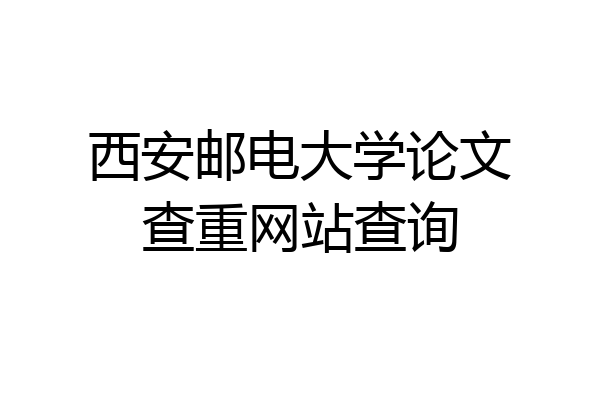西安邮电大学论文查重网站查询