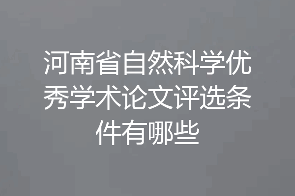 河南省自然科学优秀学术论文评选条件有哪些