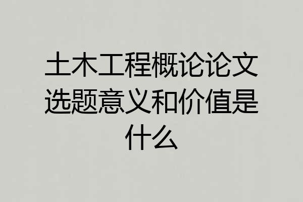 土木工程概论论文选题意义和价值是什么