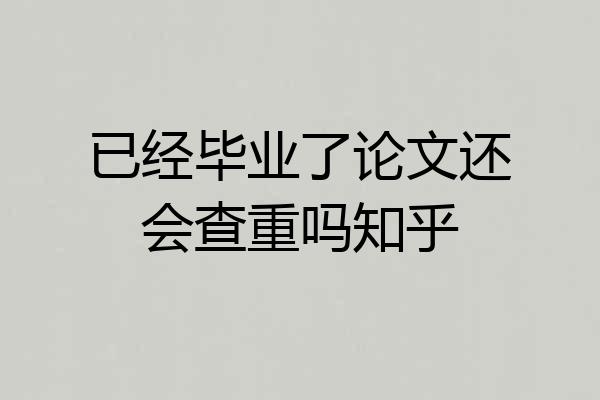 已经毕业了论文还会查重吗知乎
