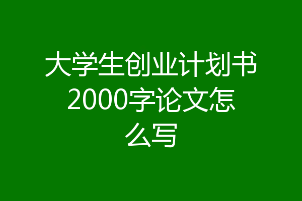 大学生创业计划书2000字论文怎么写