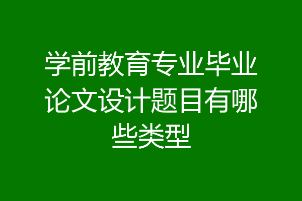 学前教育专业毕业论文设计题目有哪些类型