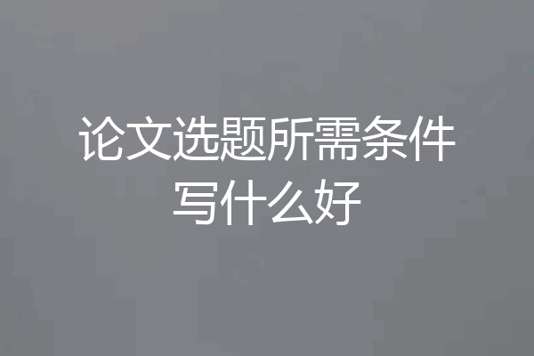 论文选题所需条件写什么好