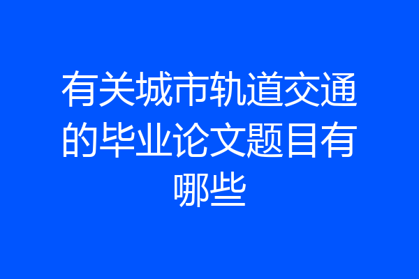 有关城市轨道交通的毕业论文题目有哪些