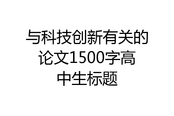 与科技创新有关的论文1500字高中生标题