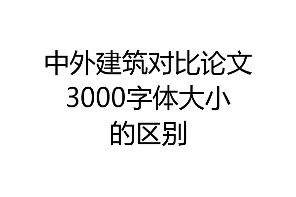 中外建筑对比论文3000字体大小的区别