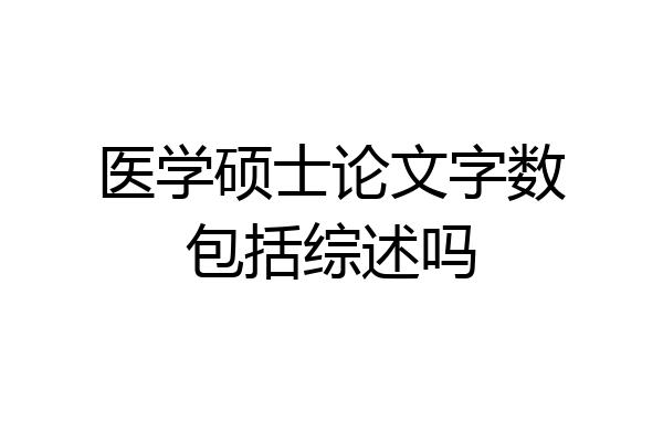 医学硕士论文字数包括综述吗