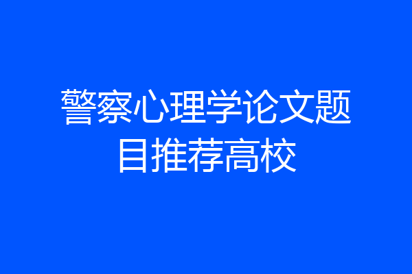 警察心理学论文题目推荐高校