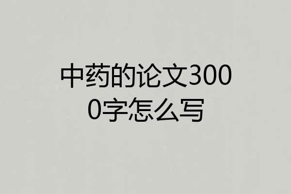 中药的论文3000字怎么写