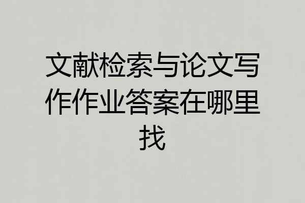 文献检索与论文写作作业答案在哪里找
