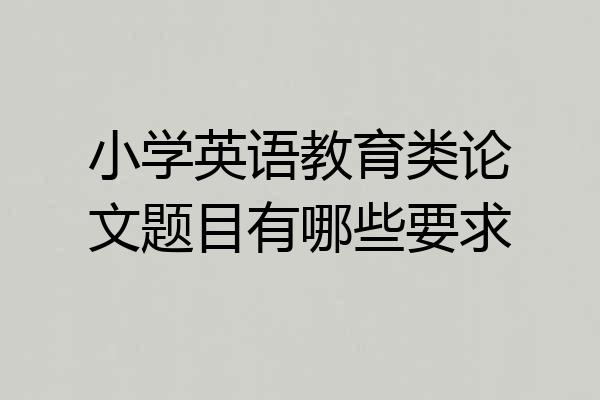 小学英语教育类论文题目有哪些要求