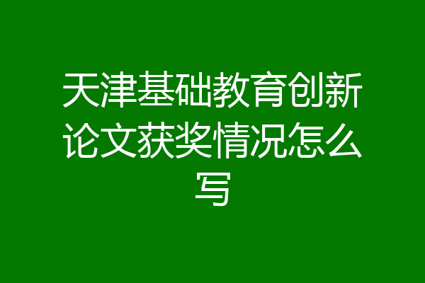 天津基础教育创新论文获奖情况怎么写