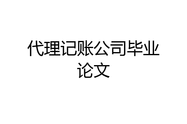 代理记账公司毕业论文
