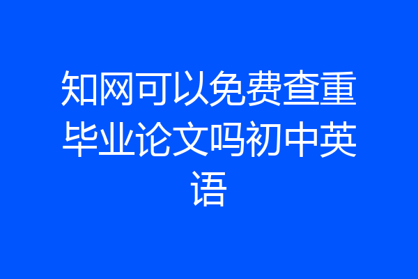 知网可以免费查重毕业论文吗初中英语