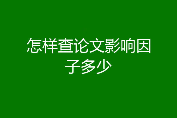 怎样查论文影响因子多少