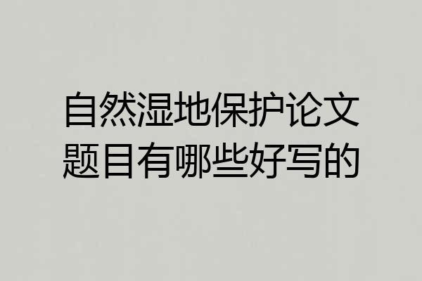 自然湿地保护论文题目有哪些好写的