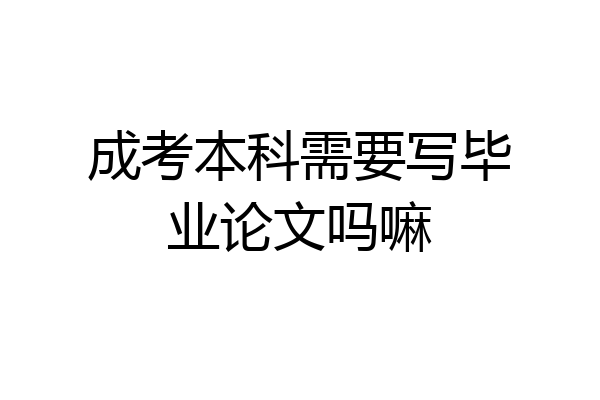 成考本科需要写毕业论文吗嘛