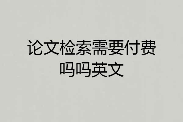 论文检索需要付费吗吗英文