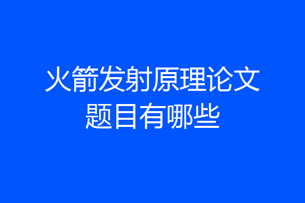 火箭发射原理论文题目有哪些