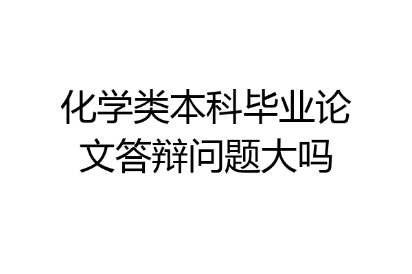 化学类本科毕业论文答辩问题大吗