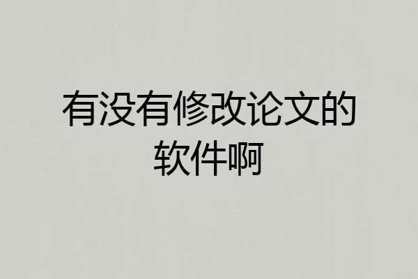 有没有修改论文的软件啊