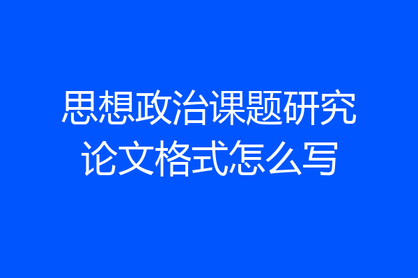 思想政治课题研究论文格式怎么写